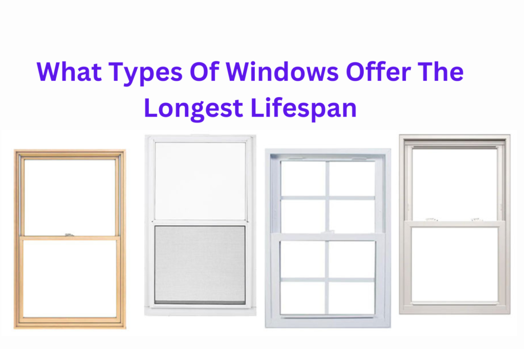 What Types Of Windows Offer The Longest Lifespan